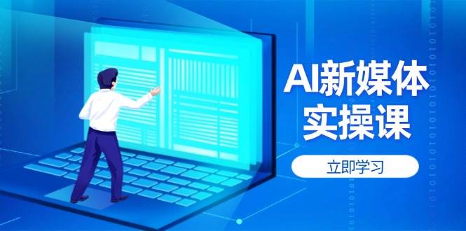 AI新媒体实操课，快速提升账号权重，打造高曝光主页与爆款内容-梦帆创业网