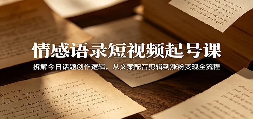 情感语录短视频起号课：拆解今日话题创作逻辑，从文案配音剪辑到涨粉变现全流程-梦帆创业网