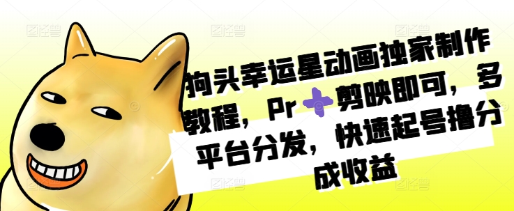 狗头幸运星动画独家制作教程，Pr➕剪映即可，多平台分发，快速起号撸分成收益-梦帆创业网