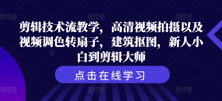 剪辑技术流教学，高清视频拍摄以及视频调色转扇子，建筑抠图，新人小白到剪辑大师-梦帆创业网