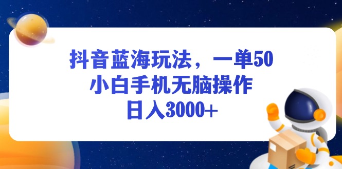 （13507期）抖音蓝海玩法，一单50，小白手机无脑操作，日入3000+-梦帆创业网