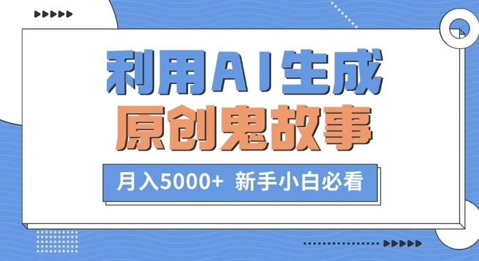 利用AI生成原创鬼故事，月入5000+  新手小白必看-梦帆创业网