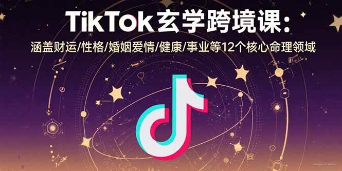 （15713期）TikTok玄学跨境课：涵盖财运/性格/婚姻爱情/健康/事业等12个核心命理领域-梦帆创业网