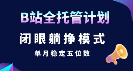 【B站全托管计划】闭眼躺挣模式，单月稳定五位数【揭秘】-梦帆创业网