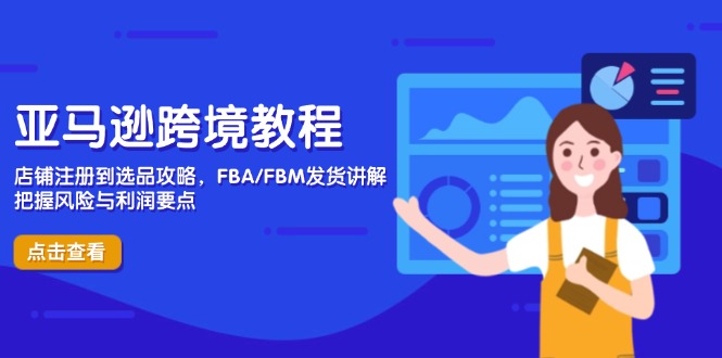 亚马逊跨境教程，店铺注册到选品攻略，FBA/FBM发货讲解，把握风险与利润-梦帆创业网
