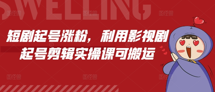 短剧起号涨粉，利用影视剧起号剪辑实操课可搬运-梦帆创业网