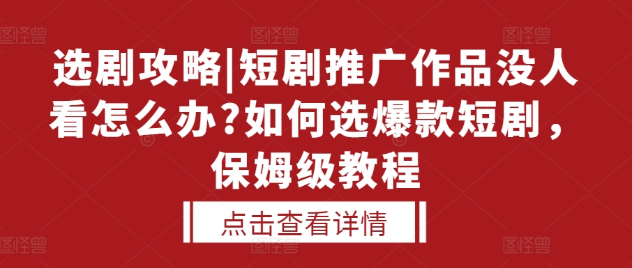 选剧攻略|短剧推广作品没人看怎么办?如何选爆款短剧，保姆级教程-梦帆创业网
