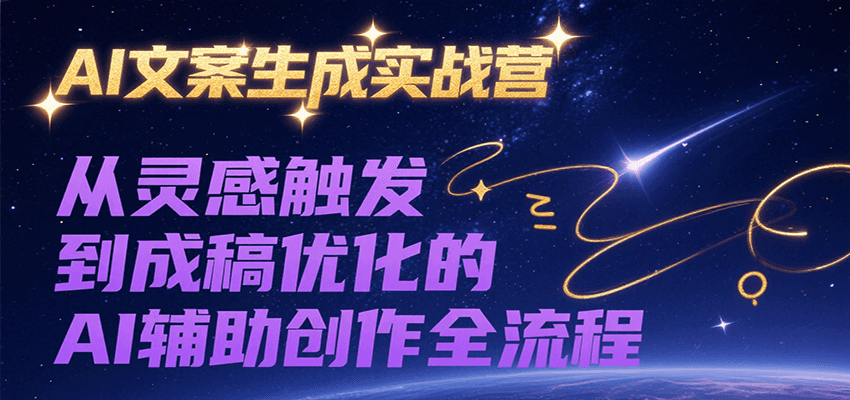 AI文案生成实战营，从灵感触发到成稿优化的AI辅助创作全流程-梦帆创业网