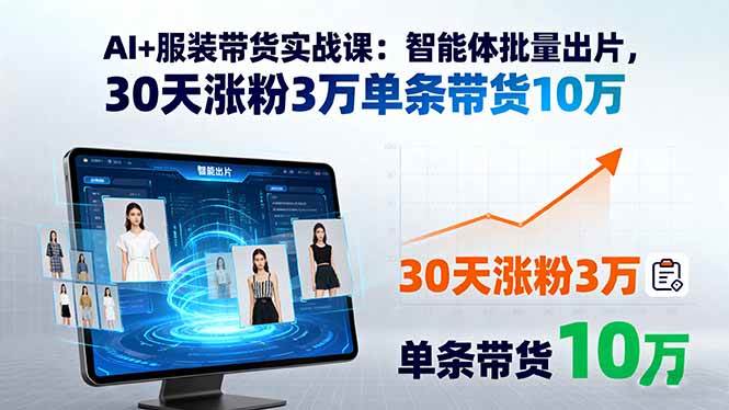 （15974期）AI+服装带货实战课：智能体批量出片，30天涨粉3万单条带货10万-梦帆创业网