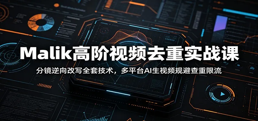 Malik高阶视频去重实战课：分镜逆向改写全套技术，多平台AI生视频规避查重限流-梦帆创业网