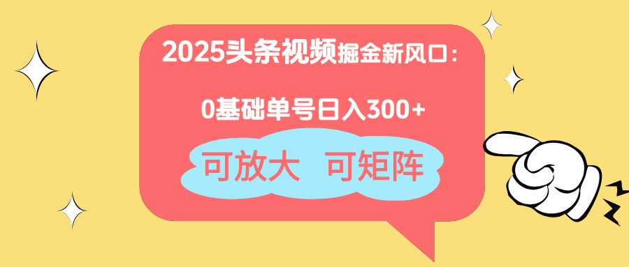 2025头条视频掘金新风口：0基础日入300+，可放大，可矩阵-梦帆创业网
