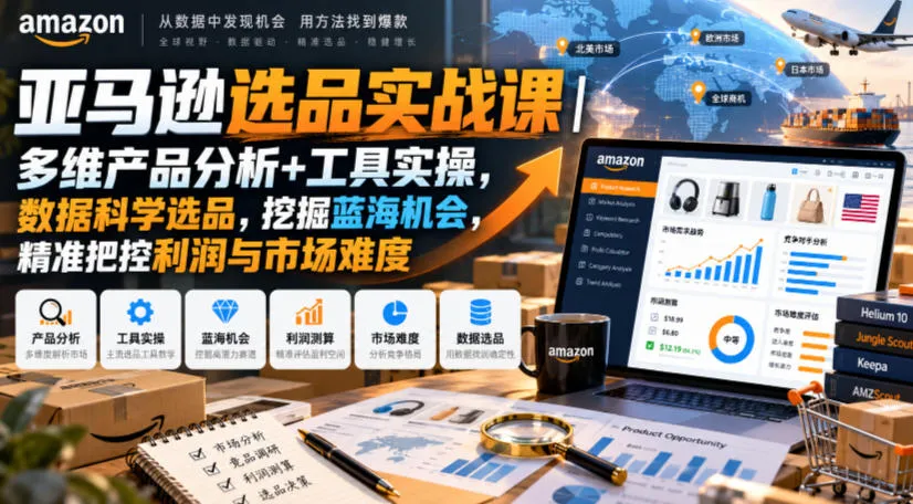 亚马逊选品实战课|多维产品分析+工具实操,数据科学选品,挖掘蓝海机会,精准把控利润与市场难度 亚马逊选品实战课|多维产品分析+工具实操,数据科学选品,挖掘蓝海机会,精准把控利润与市场难度