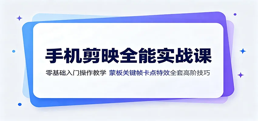 手机剪映全能实战课：零基础入门操作教学，蒙版关键帧卡点特效全套高阶技巧-梦帆创业网