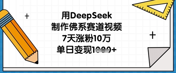 用DeepSeek制作佛系赛道视频，7天涨粉10万，单日变现1k-梦帆创业网
