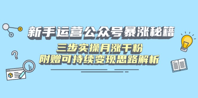 新手运营公众号暴涨秘籍，三步实操月涨千粉，附赠可持续变现思路解析-梦帆创业网