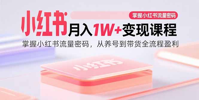 （15885期）小红书月入1W+变现课程：掌握小红书流量密码，从养号到带货全流程盈利-梦帆创业网