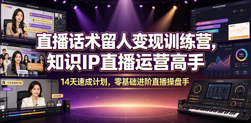 直播话术留人变现训练营，知识IP直播运营高手，14天速成计划，零基础进阶直播操盘手-梦帆创业网