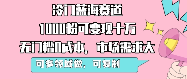冷门蓝海赛道，1000粉可变现十W，无门槛0成本，市场需求大，可多领域做，可复制性强-梦帆创业网