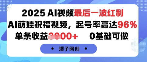 2025AI视频最后一波红利，AI萌娃祝福视频，起号率高达96%，单条收益1k+，0基础可做-梦帆创业网