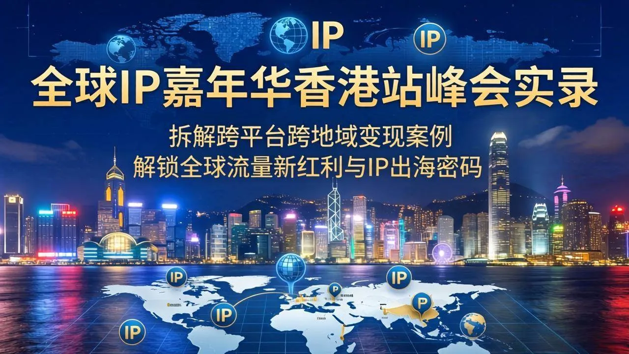 （18202期）全球IP嘉年华香港站峰会实录，拆解跨平台跨地域变现案例，解锁全球流量新红利与IP出海密码-梦帆创业网