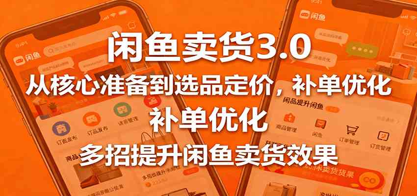 闲鱼卖货3.0，从核心准备到选品定价，补单优化，多招提升闲鱼卖货效果-梦帆创业网