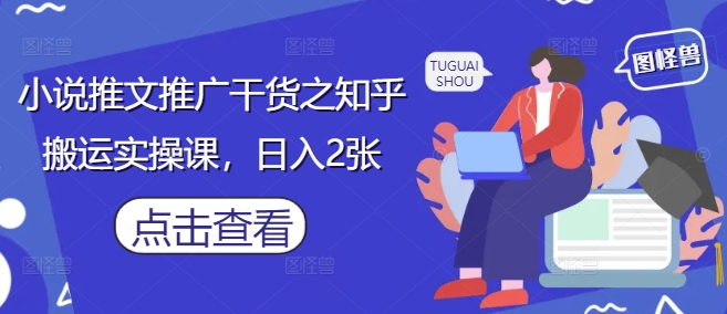 小说推文推广干货之知乎搬运实操课，日入2张-梦帆创业网