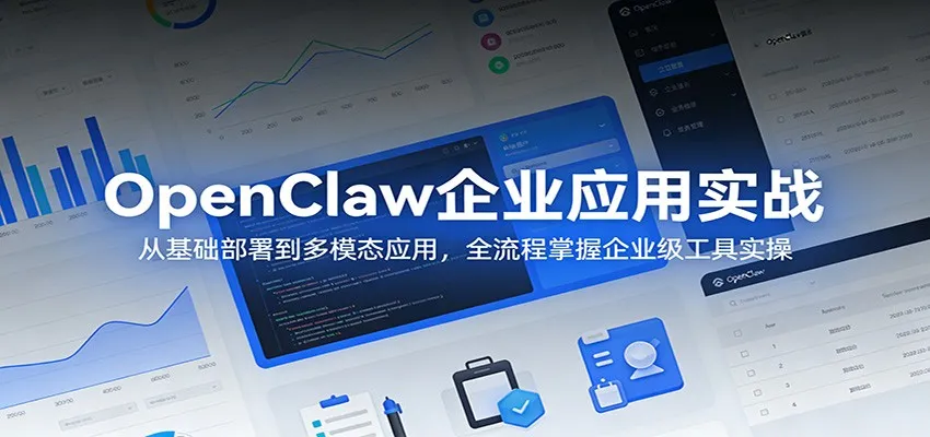 OpenClaw企业应用实战：从基础部署到多模态应用，全流程掌握企业级工具实操-梦帆创业网