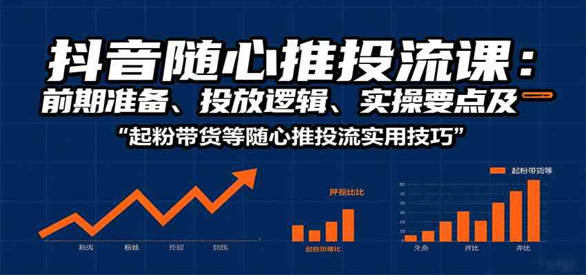 抖音随心推投流课：前期准备、投放逻辑、实操要点及起粉带货等随心推投流实用技巧-梦帆创业网