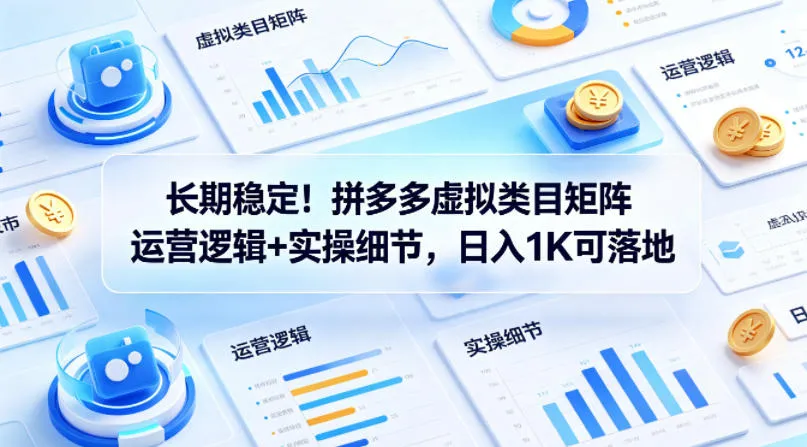 长期稳定！拼多多虚拟类目矩阵运营逻辑+实操细节，日入1K可落地【揭秘】-梦帆创业网