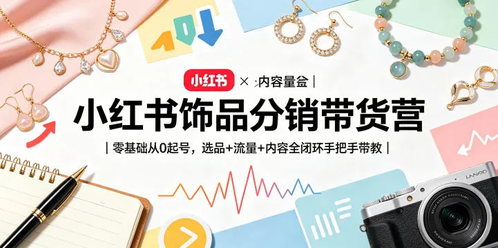 小红书饰品分销带货营｜零基础从0起号，选品+流量+内容全闭环手把手带教（更新0527）-梦帆创业网