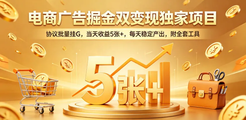 电商广告掘金双变现独家项目，协议批量挂G，当天收益5张+，每天稳定产出，附全套工具【揭秘】-梦帆创业网