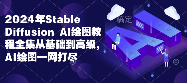 2024年Stable Diffusion Al绘图教程全集从基础到高级，AI绘图一网打尽-梦帆创业网