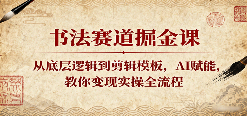 书法赛道掘金课：从底层逻辑到剪辑模板，AI赋能，教你变现实操全流程-梦帆创业网