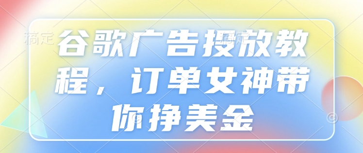 谷歌广告投放教程，订单女神带你挣美金-梦帆创业网
