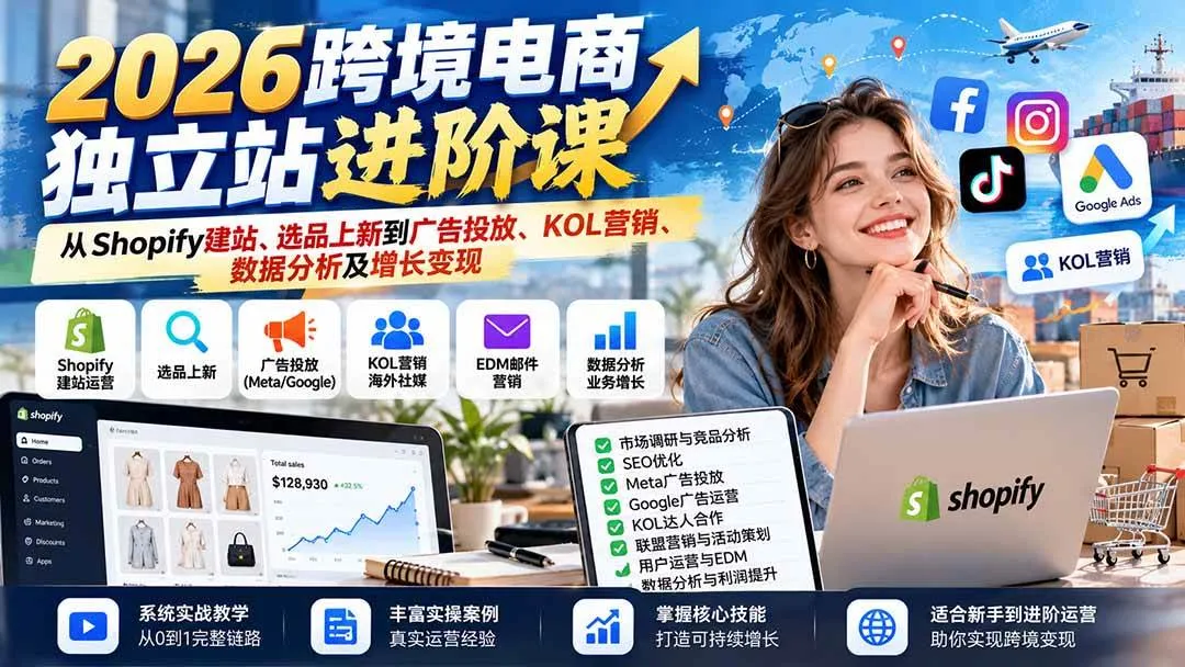 （20904期）2026跨境电商独立站进阶课：从Shopify建站、选品上新到广告投放、KOL营销、数据分析及增长变现