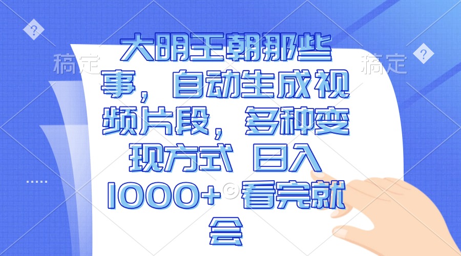 （13528期）大明王朝那些事，自动生成视频片段，多种变现方式 日入1000+ 看完就会-梦帆创业网