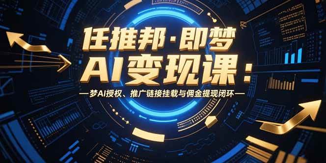 （15467期）任推邦·即梦AI变现课：梦AI授权、推广链接挂载与佣金提现闭环-梦帆创业网