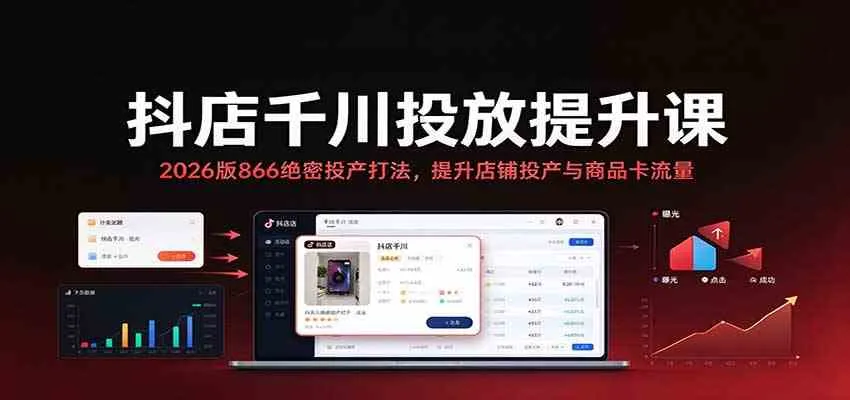 抖店千川投放提升课：2026版866绝密投产打法，提升店铺投产与商品卡流量-梦帆创业网