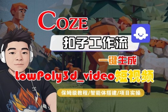 Coze扣子智能体工作流一键生成“LowPoly3d_video“短视频，全流程保姆级教学-梦帆创业网