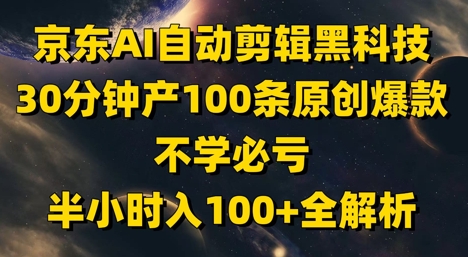 京东AI自动剪辑黑科技，30分钟产100条原创爆款，不学必亏！半小时入100+全解析-梦帆创业网