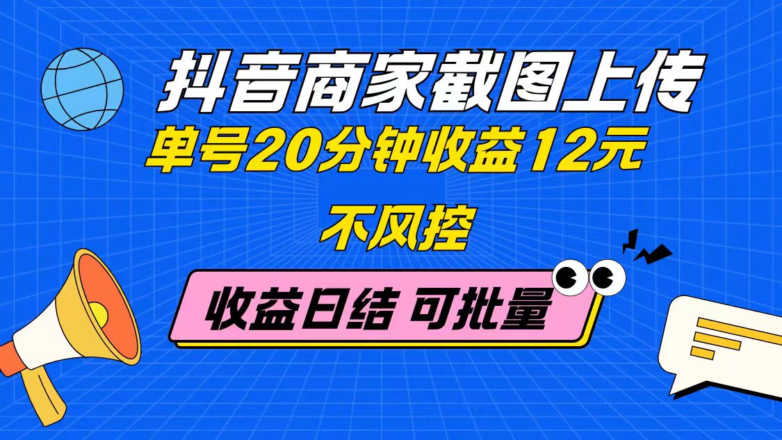 抖音商家截图上传 单号20分钟收益12元 不风控 批量无限做 收益日结-梦帆创业网
