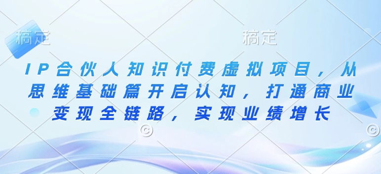 IP合伙人知识付费虚拟项目，从思维基础篇开启认知，打通商业变现全链路，实现业绩增长-梦帆创业网