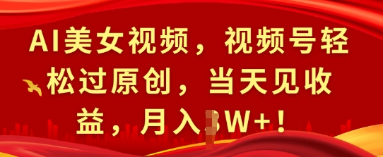 AI美女视频，视频号轻松过原创，当天见收益，月入过W+!-梦帆创业网