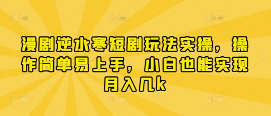 漫剧逆水寒短剧玩法实操，操作简单易上手，小白也能实现月入几k-梦帆创业网