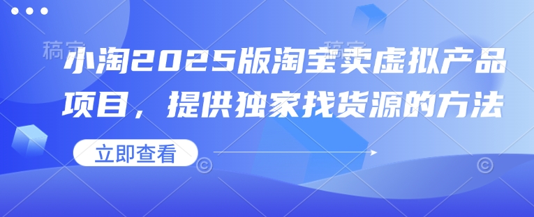 小淘2025版淘宝卖虚拟产品项目，提供独家找货源的方法-梦帆创业网