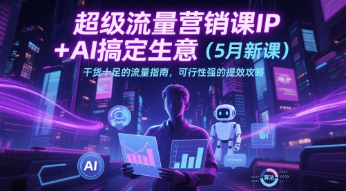 超级流量营销课IP+AI搞定生意(5月新课)干货十足的流量指南，可行性强的提效攻略-梦帆创业网