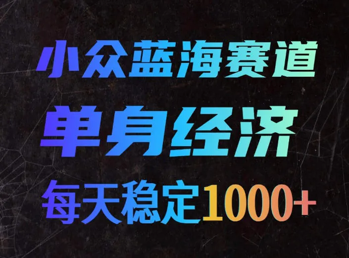 小众蓝海赛道，单身经济，每天稳定1000+，新手友好、门槛极低【揭秘】-梦帆创业网
