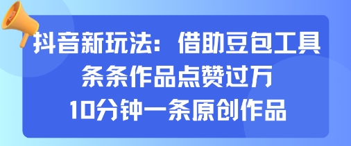 抖音新玩法，借助豆包工具，条条作品点赞过万，10分钟一条原创作品-梦帆创业网