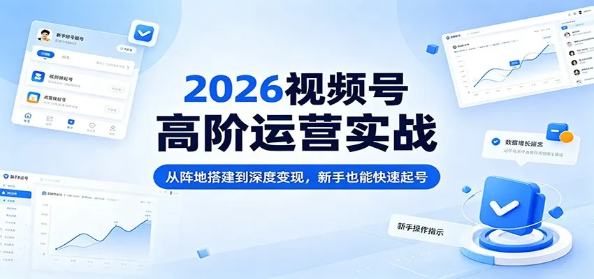 2026视频号高阶运营实战：从阵地搭建到深度变现，新手也能快速起号-梦帆创业网