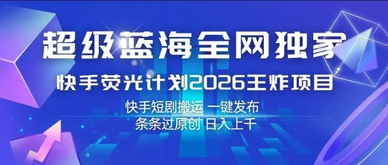 超级蓝海全网独家,快手荧光计划2026王炸项目,日入1k+,快手短剧搬运,一键发布,条条过原创【揭秘】 超级蓝海全网独家,快手荧光计划2026王炸项目,日入1k+,快手短剧搬运,一键发布,条条过原创【揭秘】